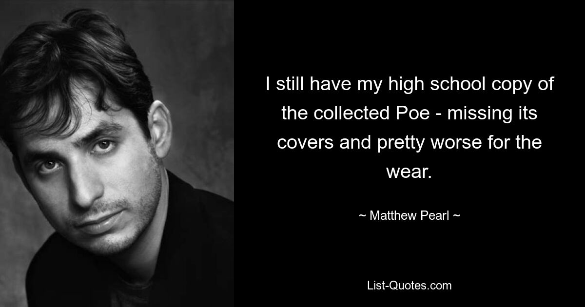 I still have my high school copy of the collected Poe - missing its covers and pretty worse for the wear. — © Matthew Pearl