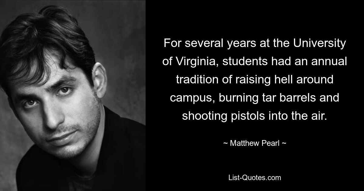 For several years at the University of Virginia, students had an annual tradition of raising hell around campus, burning tar barrels and shooting pistols into the air. — © Matthew Pearl