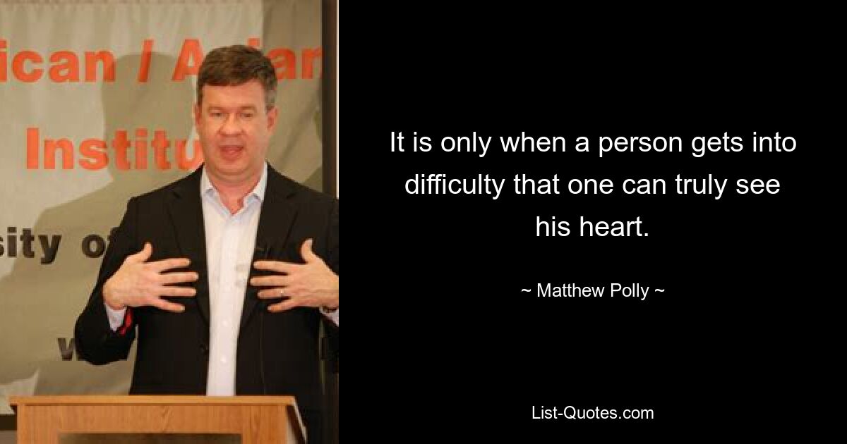 It is only when a person gets into difficulty that one can truly see his heart. — © Matthew Polly