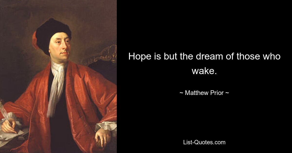 Hope is but the dream of those who wake. — © Matthew Prior