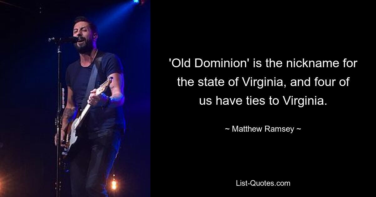 'Old Dominion' is the nickname for the state of Virginia, and four of us have ties to Virginia. — © Matthew Ramsey