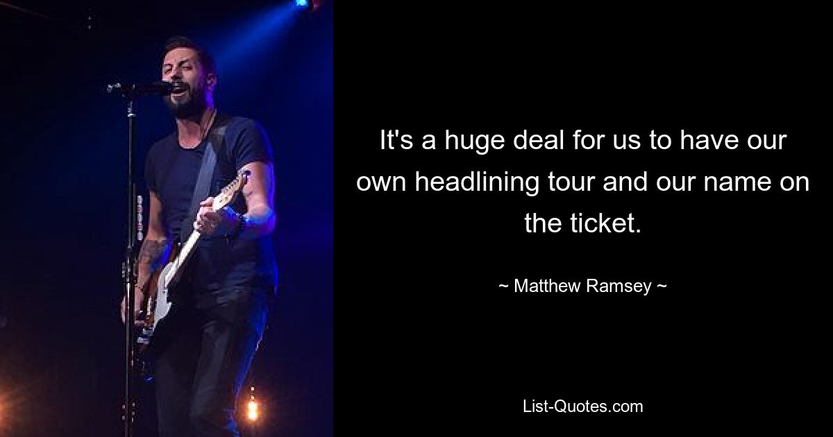 It's a huge deal for us to have our own headlining tour and our name on the ticket. — © Matthew Ramsey