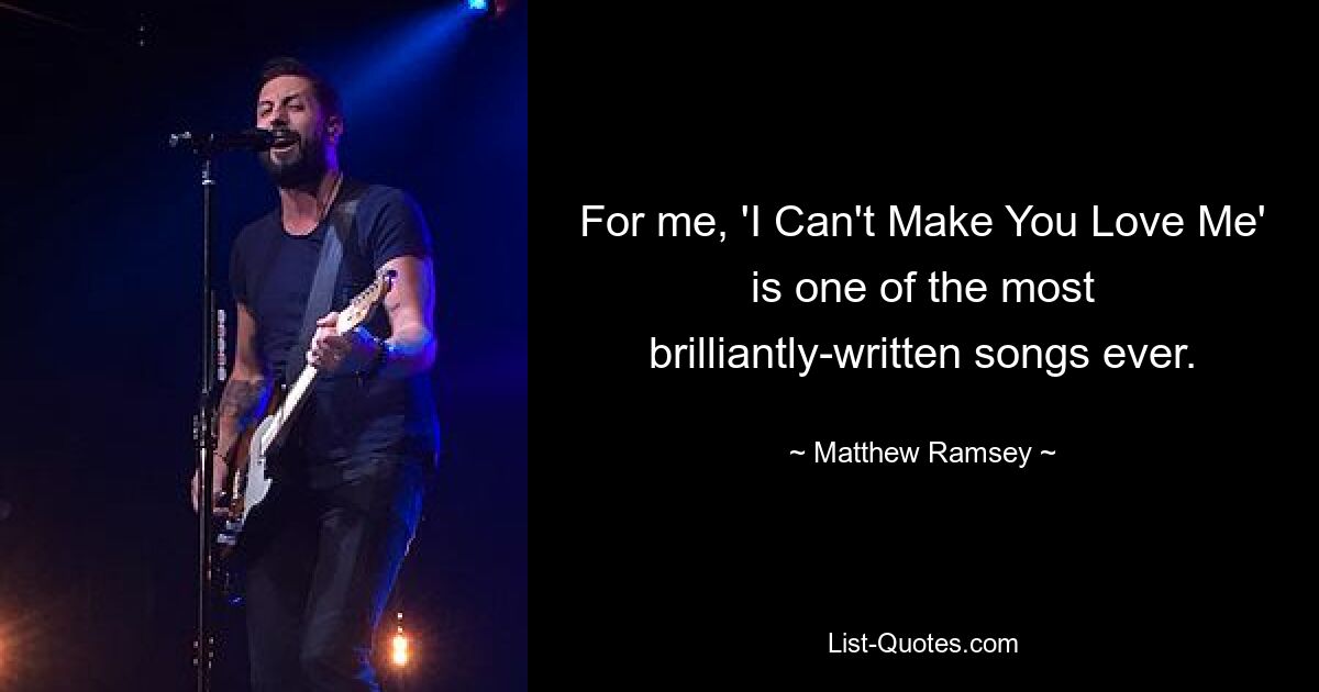 For me, 'I Can't Make You Love Me' is one of the most brilliantly-written songs ever. — © Matthew Ramsey