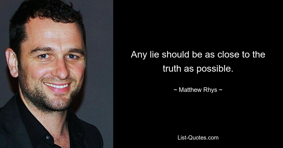 Any lie should be as close to the truth as possible. — © Matthew Rhys