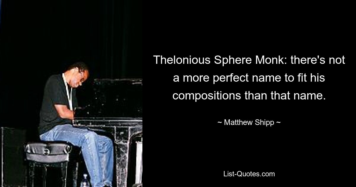 Thelonious Sphere Monk: there's not a more perfect name to fit his compositions than that name. — © Matthew Shipp