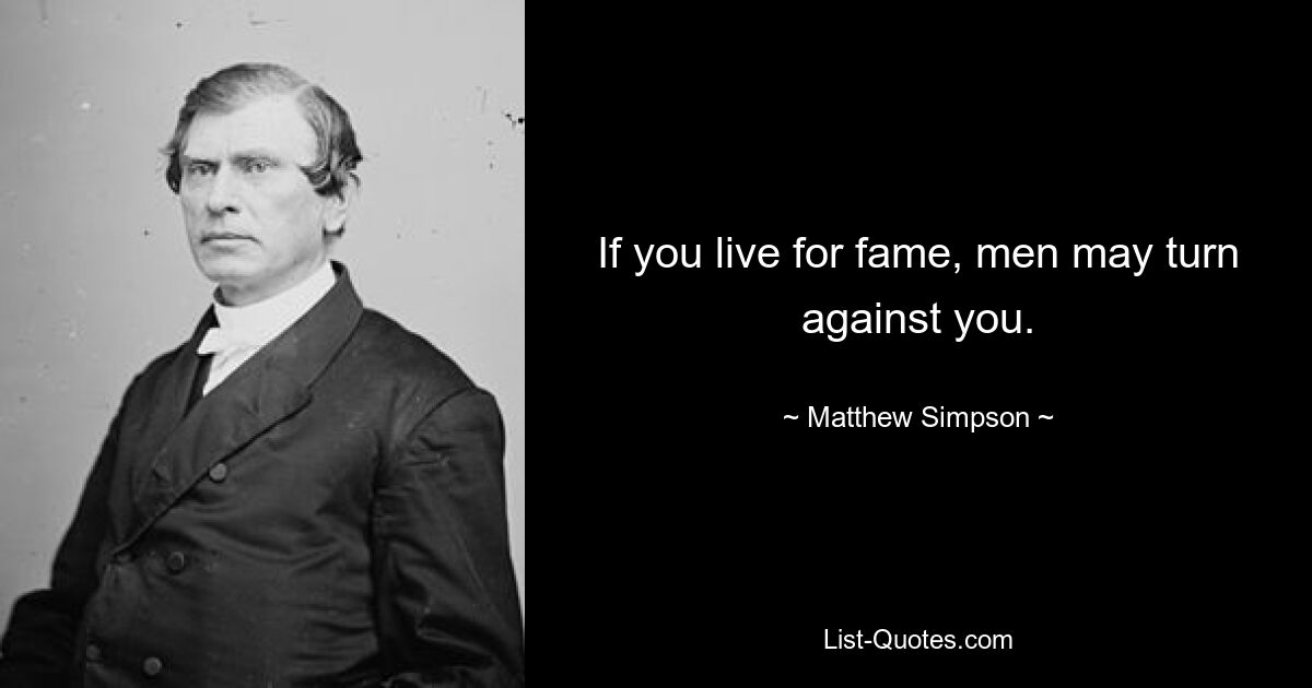 If you live for fame, men may turn against you. — © Matthew Simpson