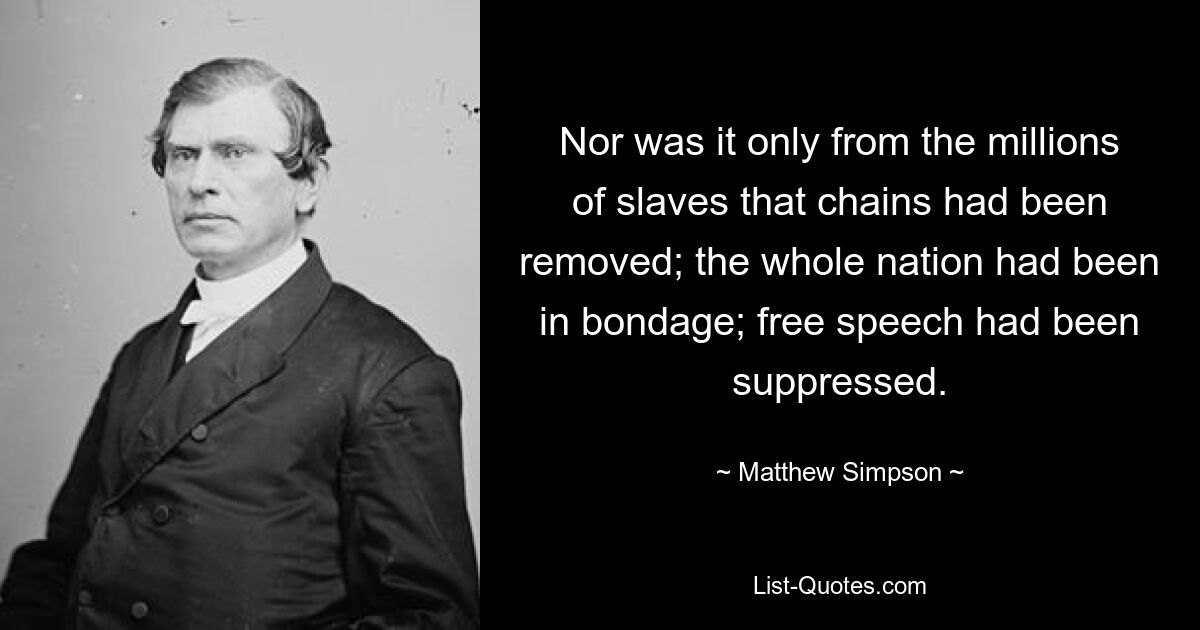 Nor was it only from the millions of slaves that chains had been removed; the whole nation had been in bondage; free speech had been suppressed. — © Matthew Simpson