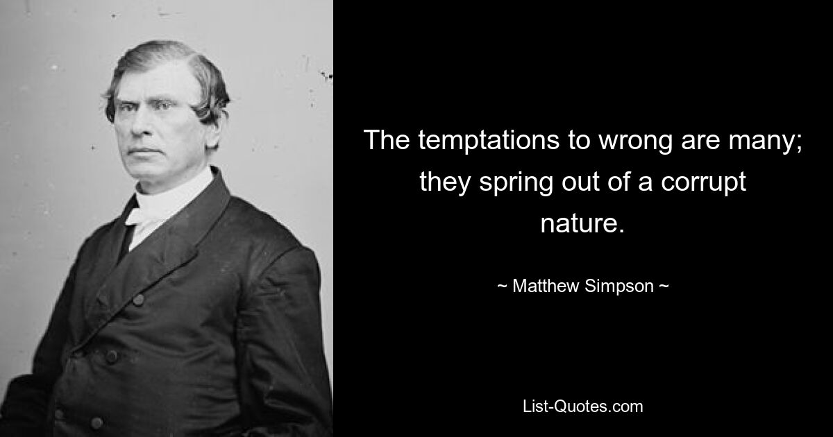 The temptations to wrong are many; they spring out of a corrupt nature. — © Matthew Simpson