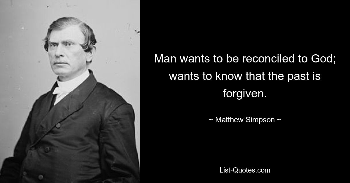 Man wants to be reconciled to God; wants to know that the past is forgiven. — © Matthew Simpson