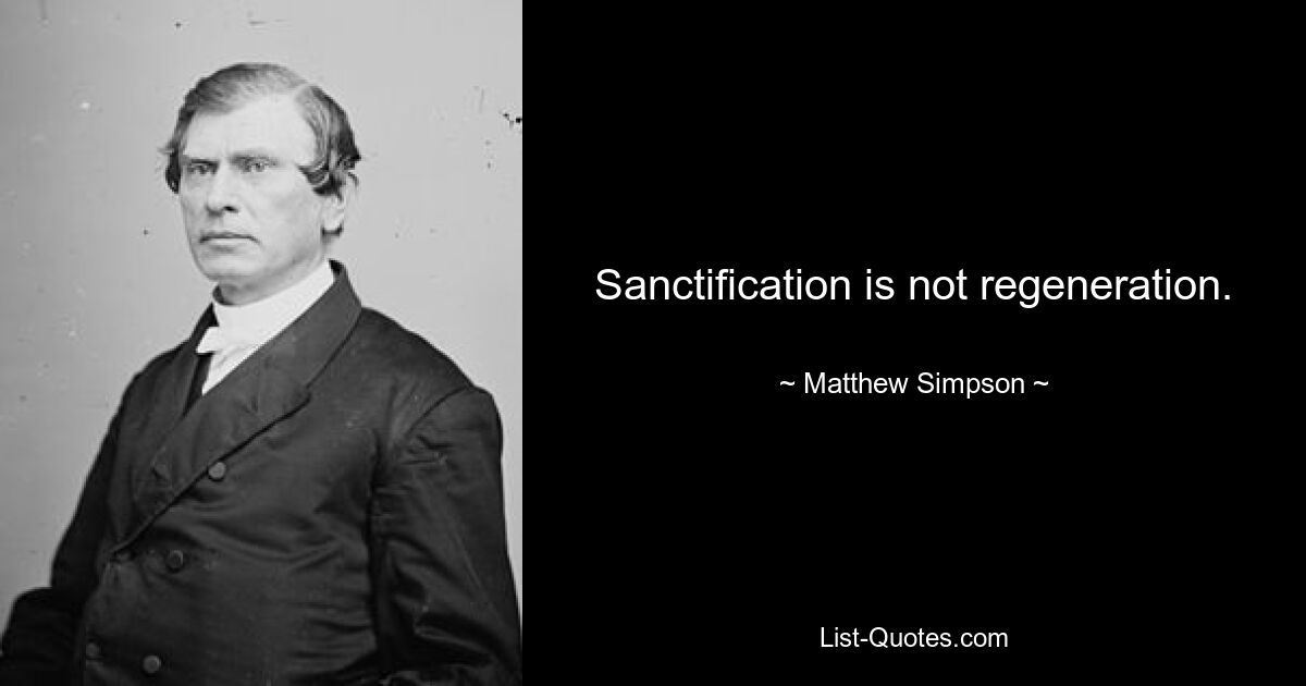 Sanctification is not regeneration. — © Matthew Simpson