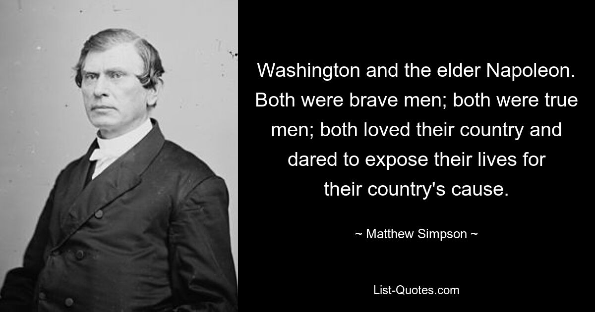 Washington and the elder Napoleon. Both were brave men; both were true men; both loved their country and dared to expose their lives for their country's cause. — © Matthew Simpson