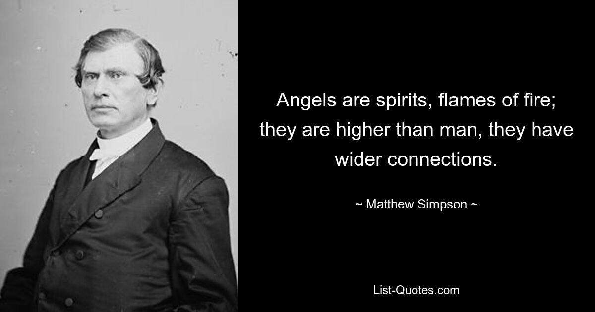 Angels are spirits, flames of fire; they are higher than man, they have wider connections. — © Matthew Simpson