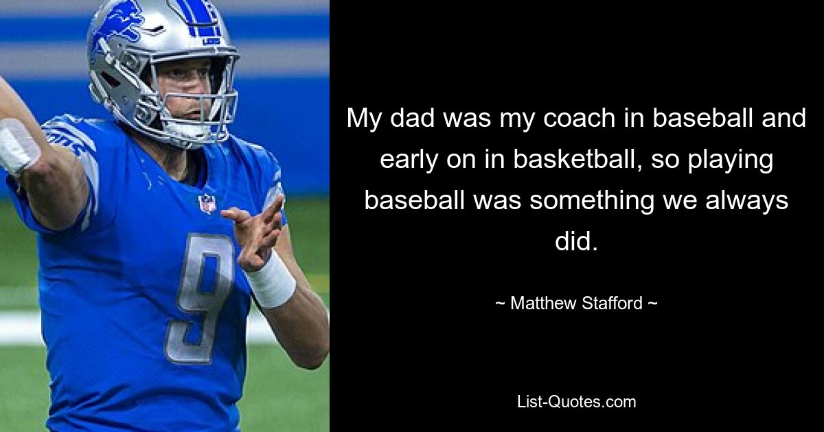 My dad was my coach in baseball and early on in basketball, so playing baseball was something we always did. — © Matthew Stafford