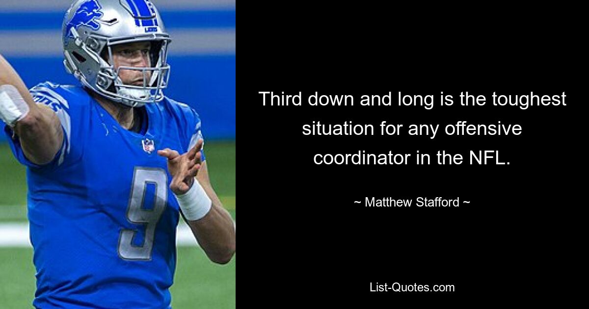 Third down and long is the toughest situation for any offensive coordinator in the NFL. — © Matthew Stafford