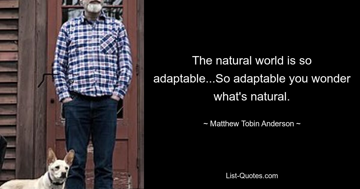 The natural world is so adaptable...So adaptable you wonder what's natural. — © Matthew Tobin Anderson