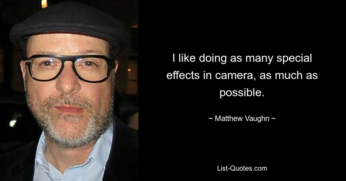 I like doing as many special effects in camera, as much as possible. — © Matthew Vaughn