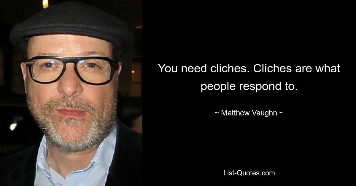 You need cliches. Cliches are what people respond to. — © Matthew Vaughn