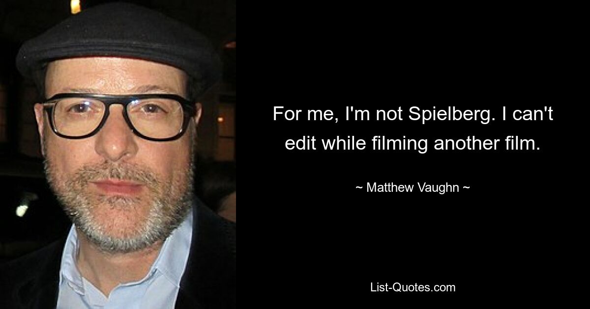 For me, I'm not Spielberg. I can't edit while filming another film. — © Matthew Vaughn