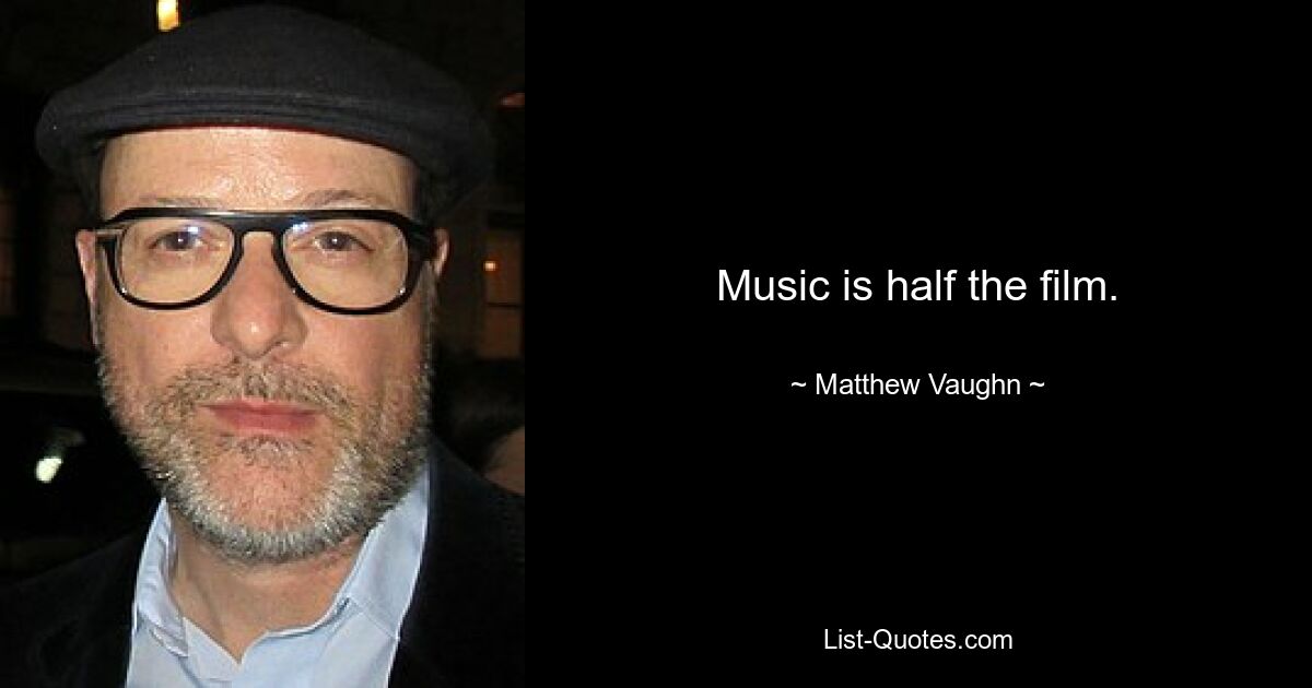 Music is half the film. — © Matthew Vaughn