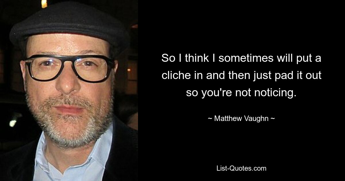 So I think I sometimes will put a cliche in and then just pad it out so you're not noticing. — © Matthew Vaughn