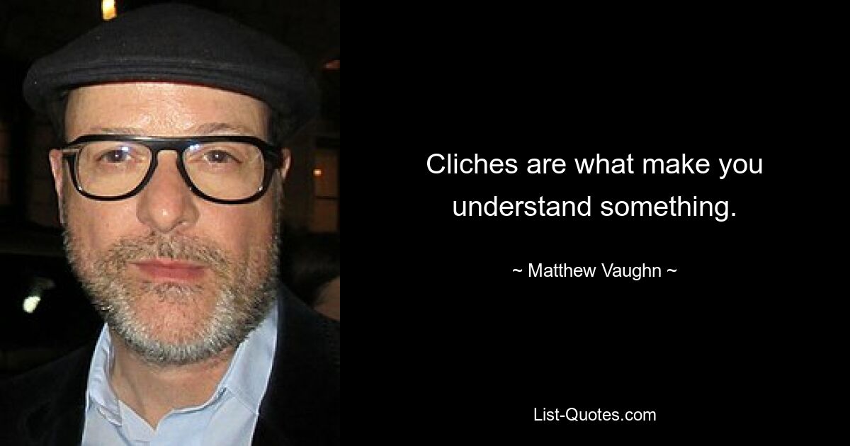 Cliches are what make you understand something. — © Matthew Vaughn