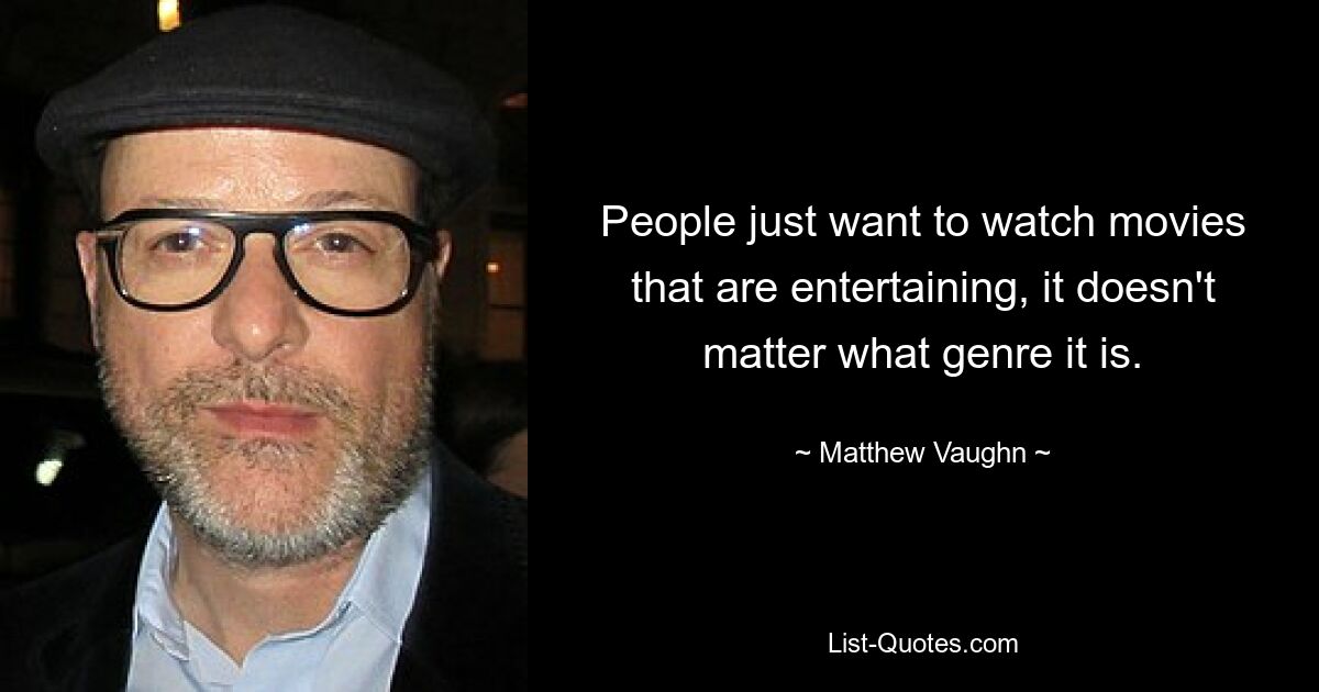 People just want to watch movies that are entertaining, it doesn't matter what genre it is. — © Matthew Vaughn