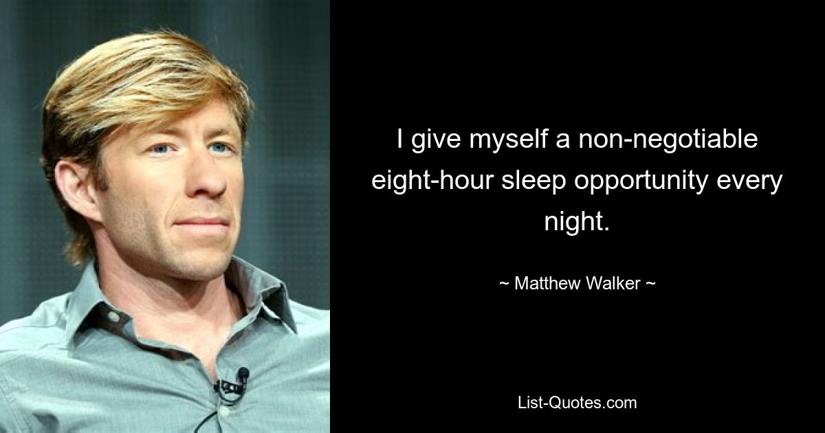 I give myself a non-negotiable eight-hour sleep opportunity every night. — © Matthew Walker