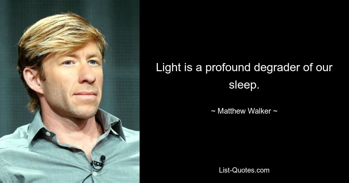 Light is a profound degrader of our sleep. — © Matthew Walker