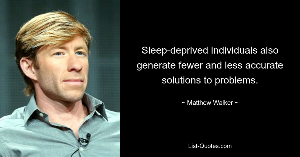 Sleep-deprived individuals also generate fewer and less accurate solutions to problems. — © Matthew Walker