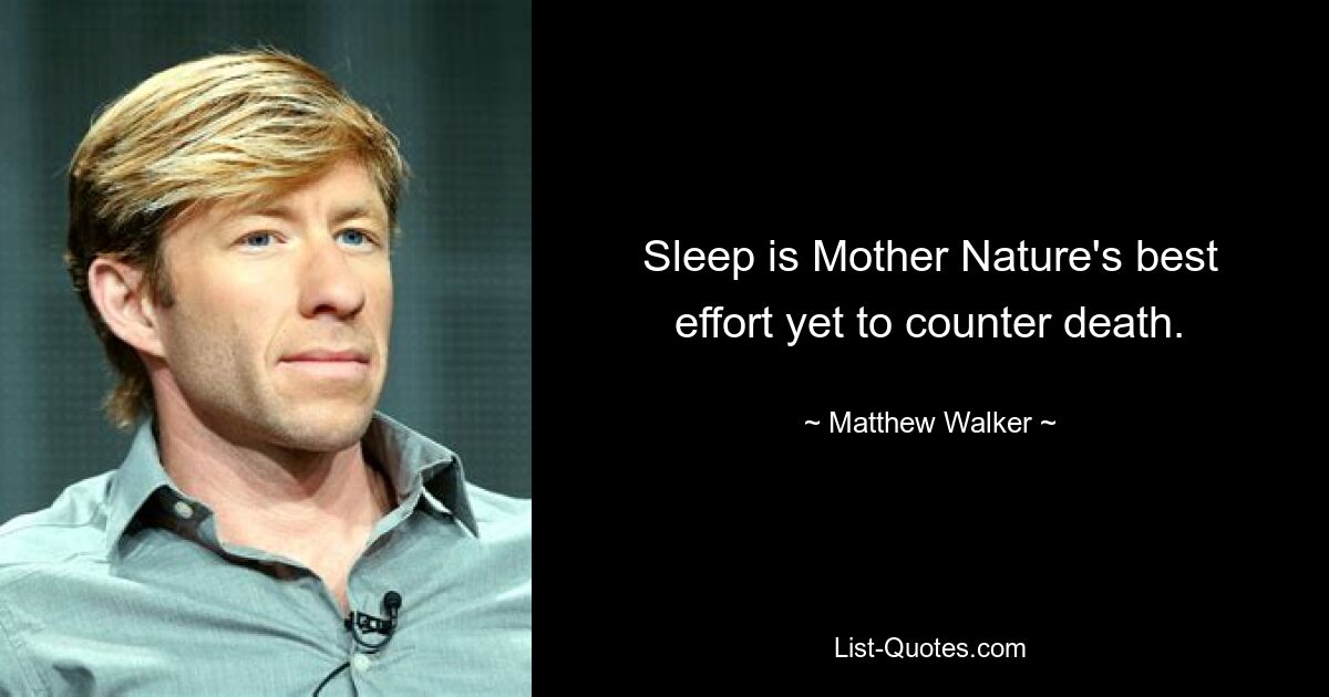 Sleep is Mother Nature's best effort yet to counter death. — © Matthew Walker