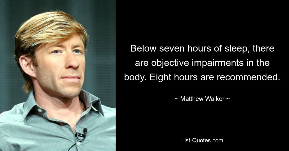 Below seven hours of sleep, there are objective impairments in the body. Eight hours are recommended. — © Matthew Walker