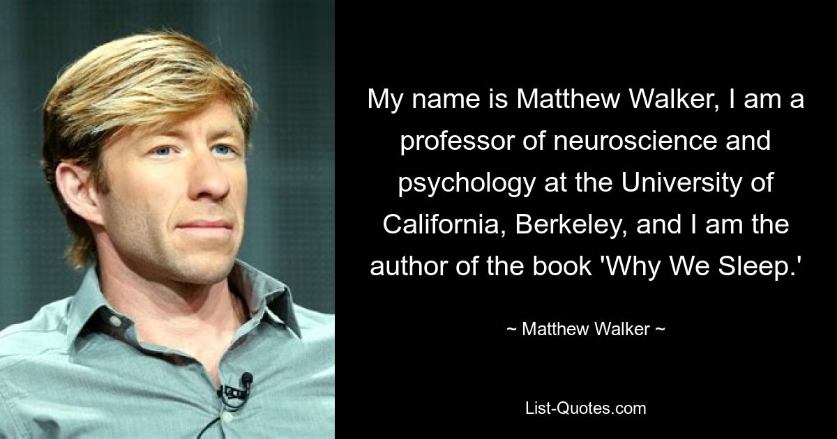 My name is Matthew Walker, I am a professor of neuroscience and psychology at the University of California, Berkeley, and I am the author of the book 'Why We Sleep.' — © Matthew Walker