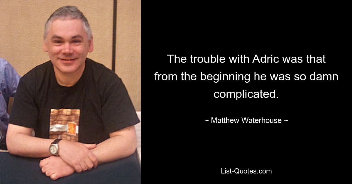 The trouble with Adric was that from the beginning he was so damn complicated. — © Matthew Waterhouse