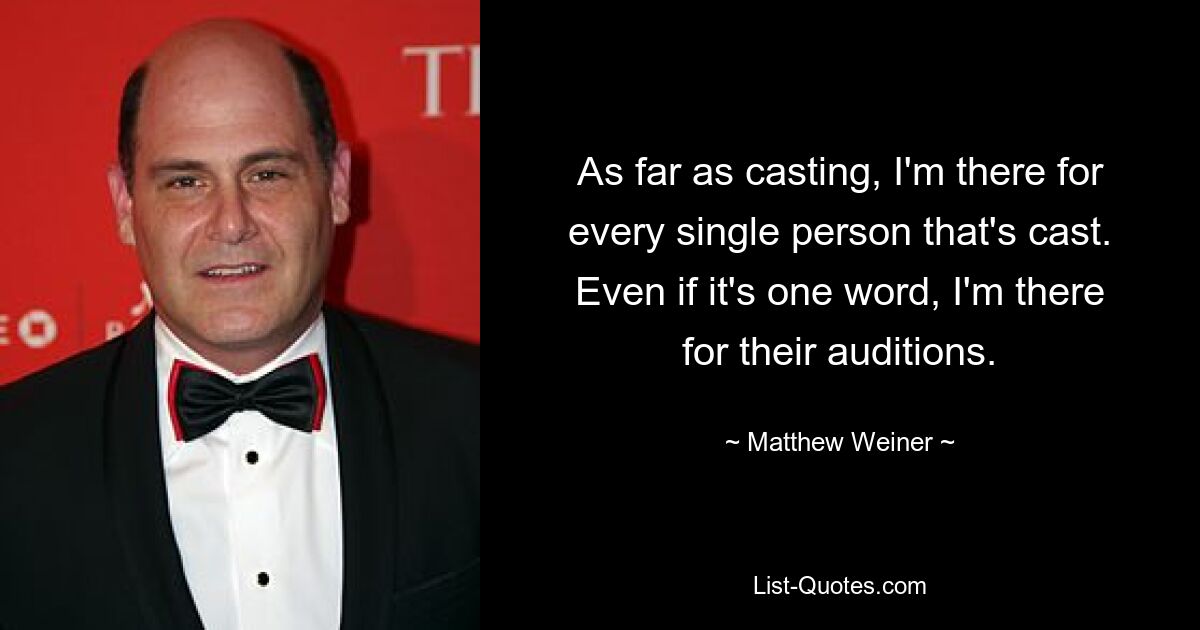 Was das Casting angeht, bin ich für jede einzelne Person da, die gecastet wird. Selbst wenn es nur ein Wort ist, bin ich bei ihren Vorsprechen da. — © Matthew Weiner