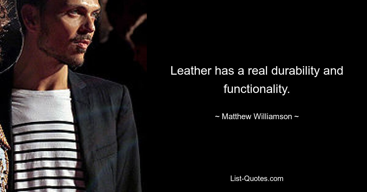 Leather has a real durability and functionality. — © Matthew Williamson