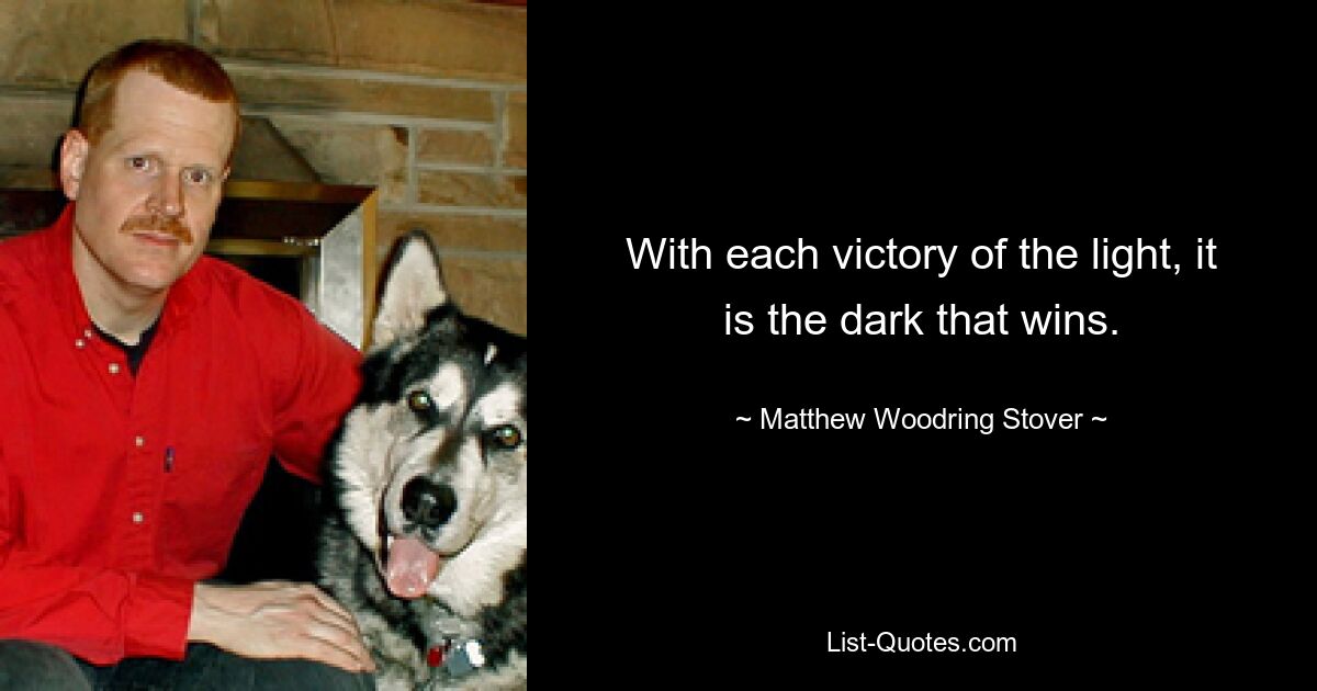 With each victory of the light, it is the dark that wins. — © Matthew Woodring Stover