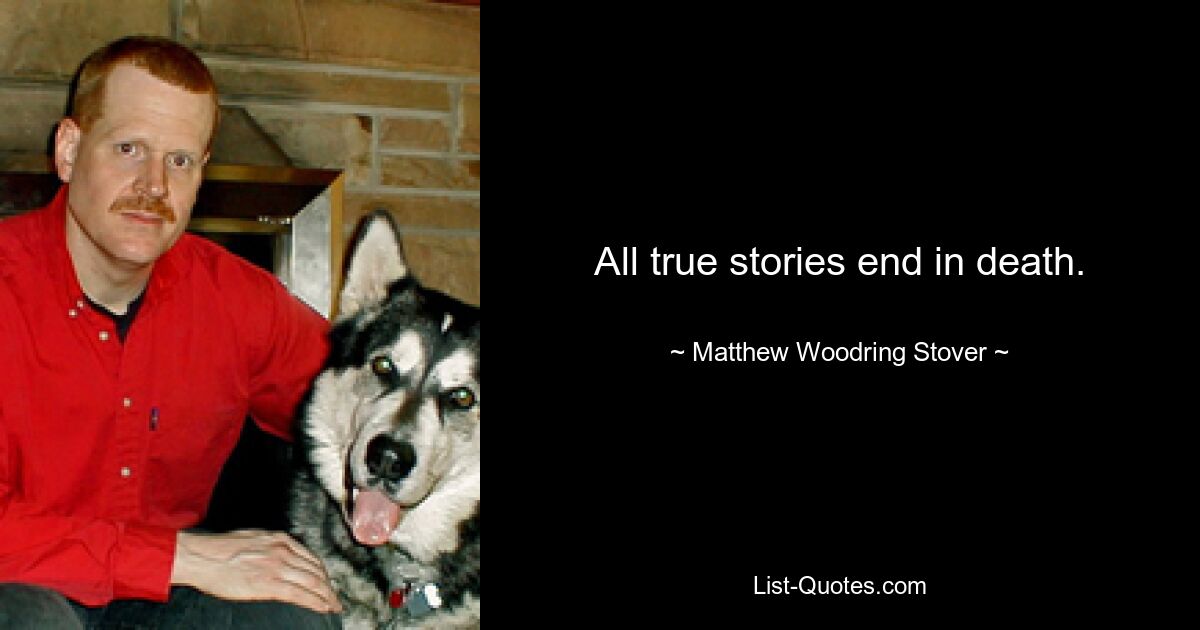 All true stories end in death. — © Matthew Woodring Stover