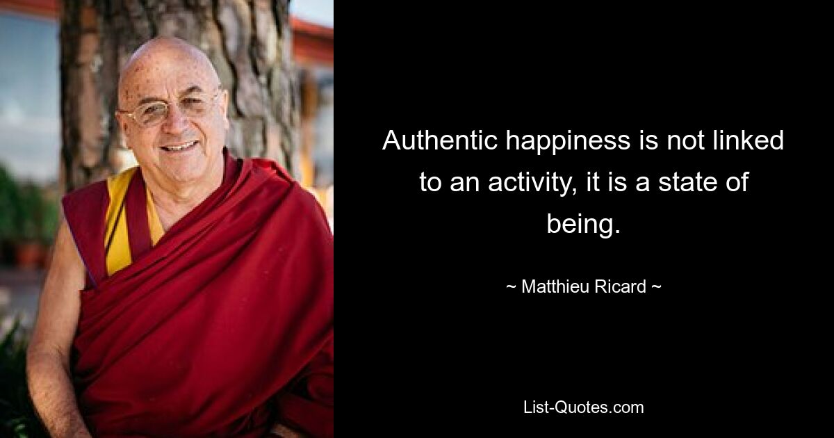 Authentic happiness is not linked to an activity, it is a state of being. — © Matthieu Ricard