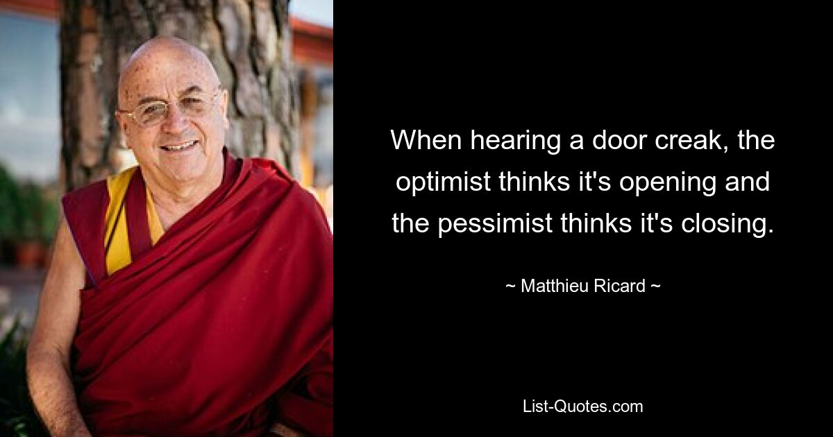 Wenn eine Tür knarrt, denkt der Optimist, dass sie sich öffnet, und der Pessimist, dass sie sich schließt. — © Matthieu Ricard 