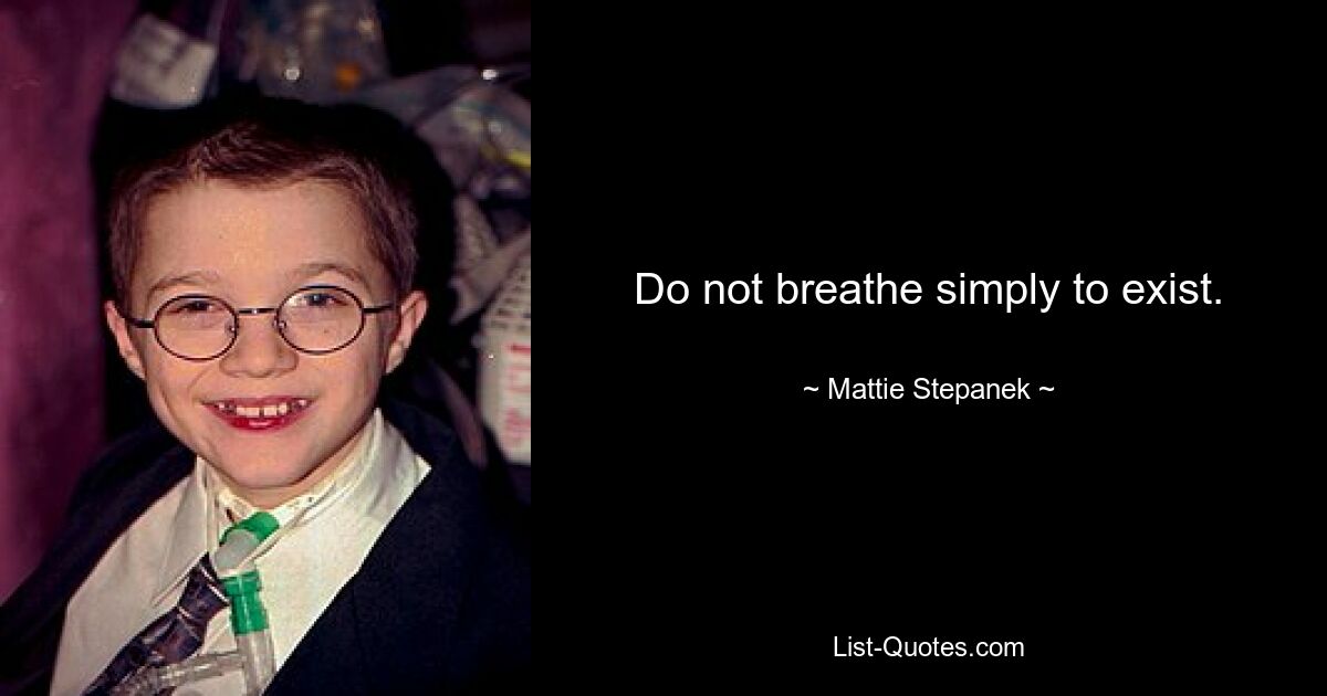 Do not breathe simply to exist. — © Mattie Stepanek