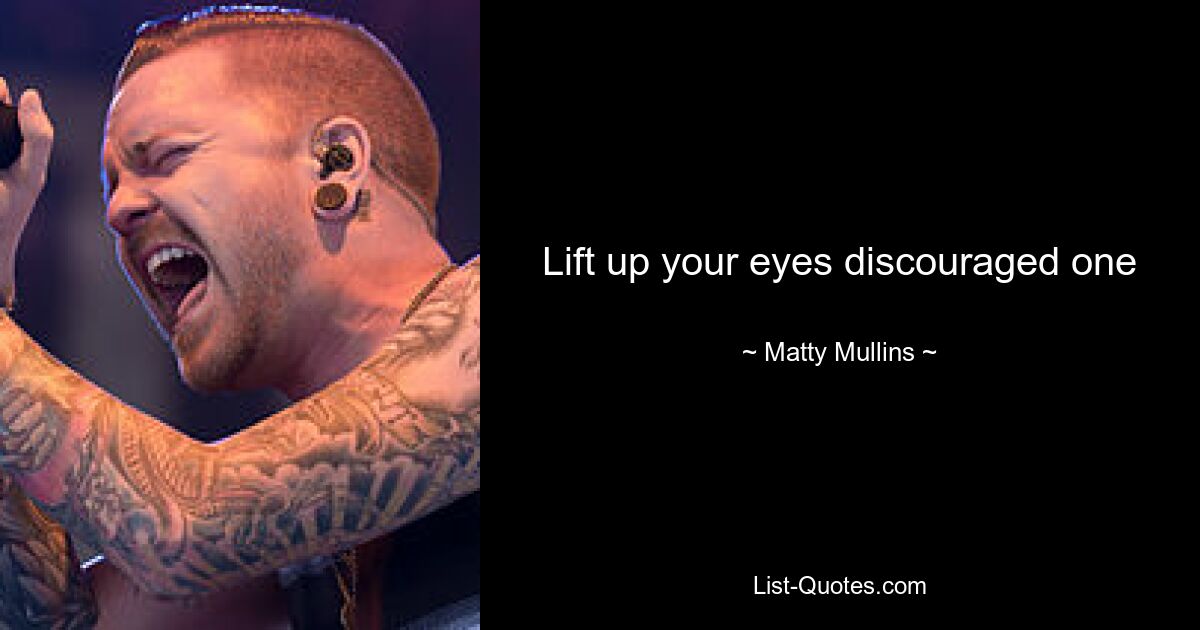 Lift up your eyes discouraged one — © Matty Mullins