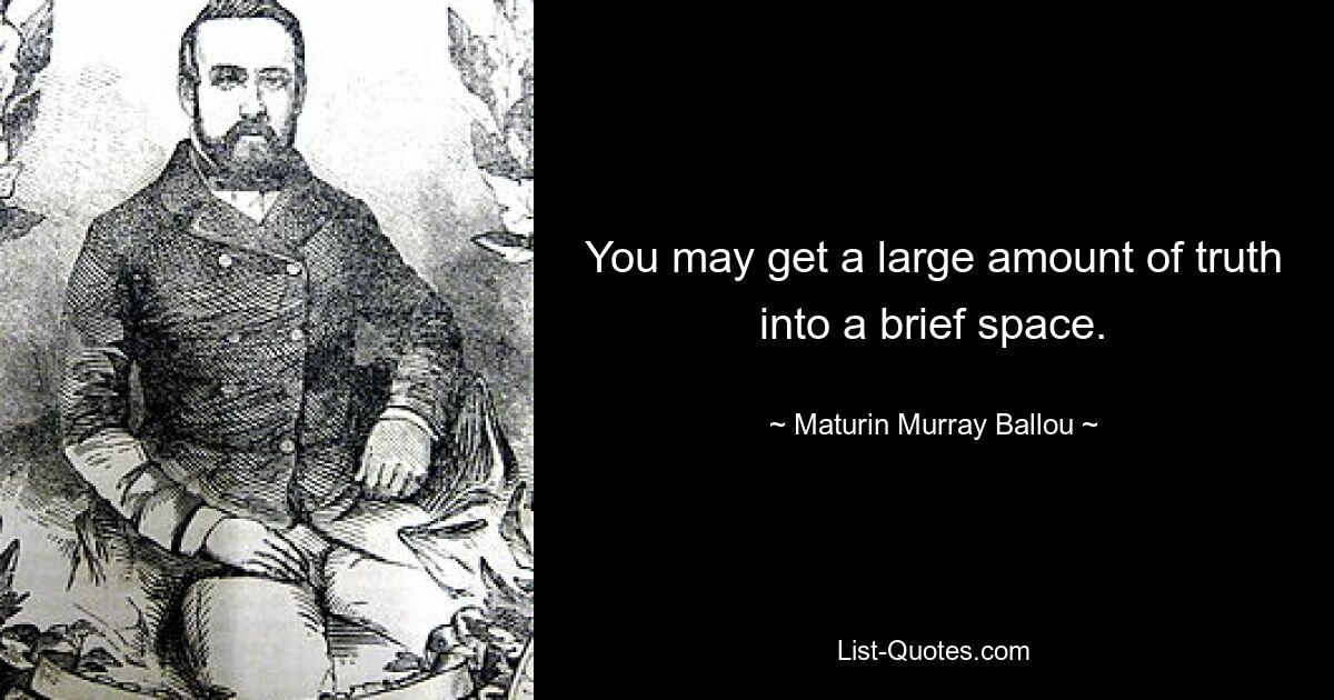 You may get a large amount of truth into a brief space. — © Maturin Murray Ballou