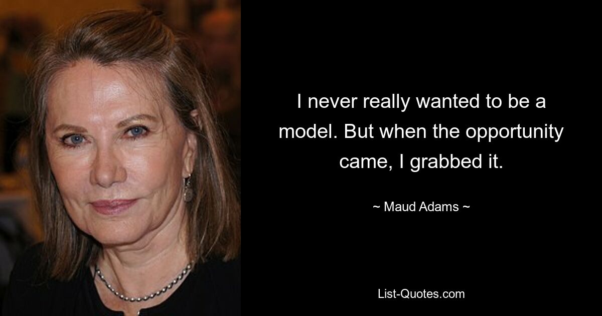 I never really wanted to be a model. But when the opportunity came, I grabbed it. — © Maud Adams