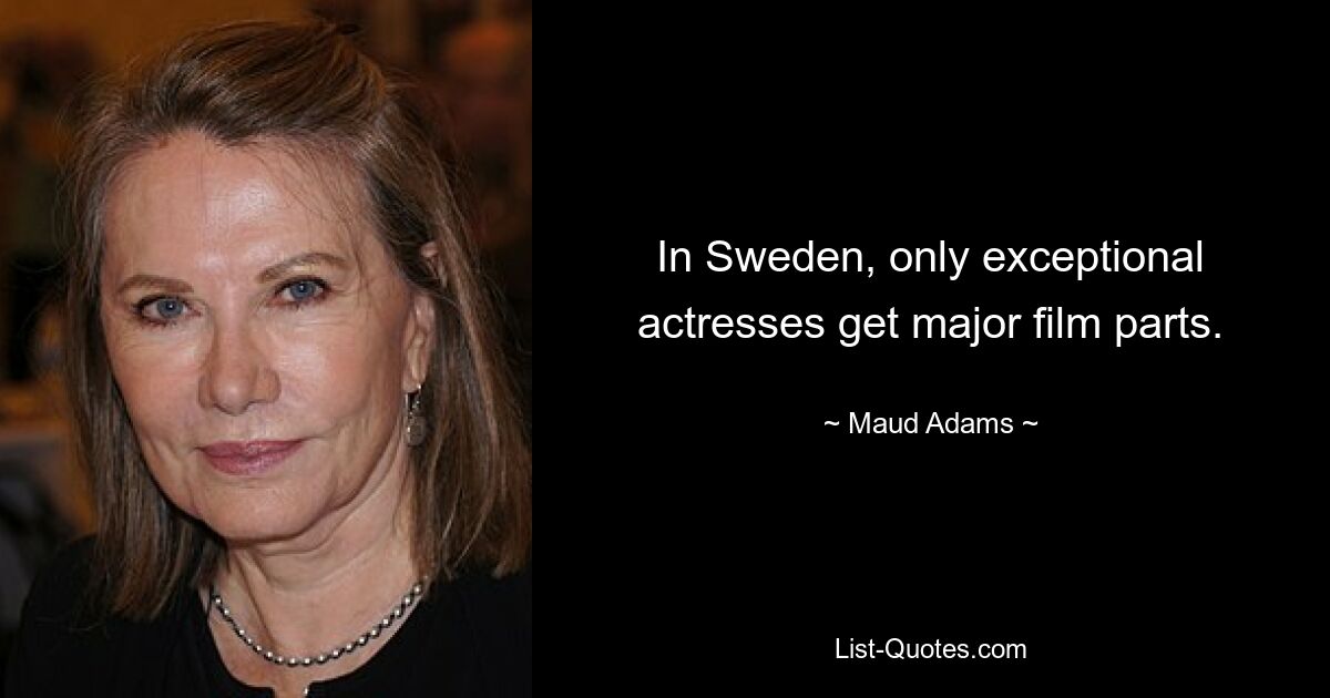 In Sweden, only exceptional actresses get major film parts. — © Maud Adams