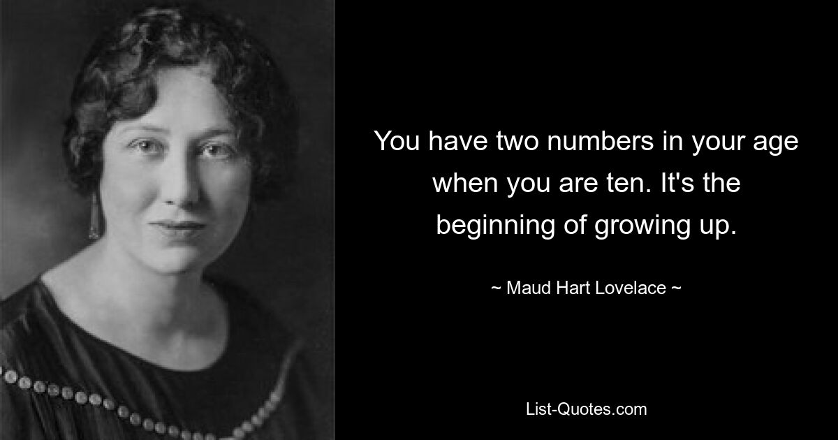 You have two numbers in your age when you are ten. It's the beginning of growing up. — © Maud Hart Lovelace