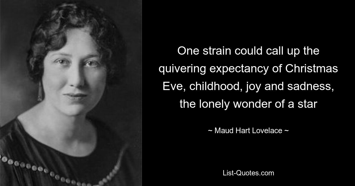 One strain could call up the quivering expectancy of Christmas Eve, childhood, joy and sadness, the lonely wonder of a star — © Maud Hart Lovelace