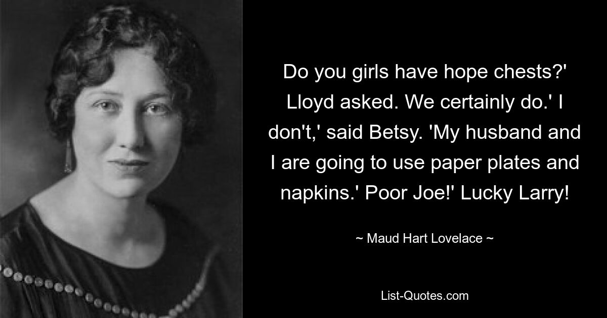 Do you girls have hope chests?' Lloyd asked. We certainly do.' I don't,' said Betsy. 'My husband and I are going to use paper plates and napkins.' Poor Joe!' Lucky Larry! — © Maud Hart Lovelace