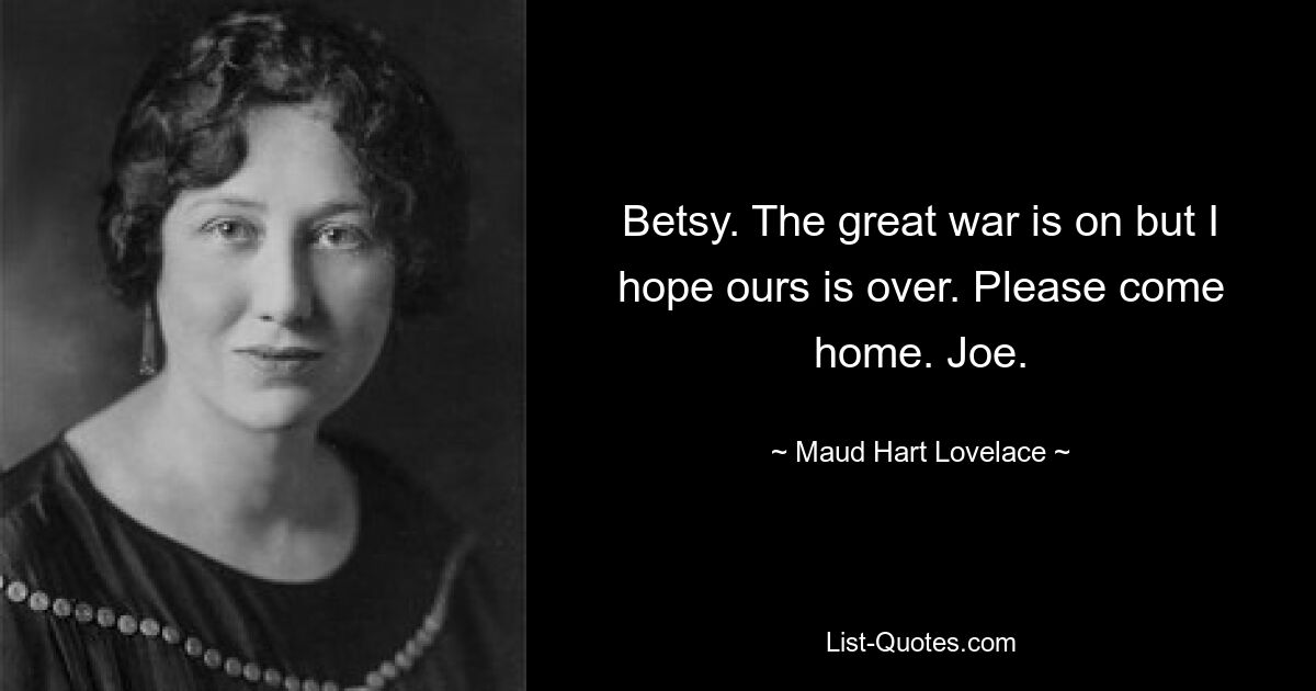 Betsy. The great war is on but I hope ours is over. Please come home. Joe. — © Maud Hart Lovelace