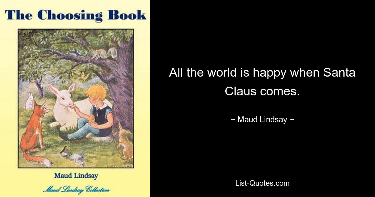 All the world is happy when Santa Claus comes. — © Maud Lindsay