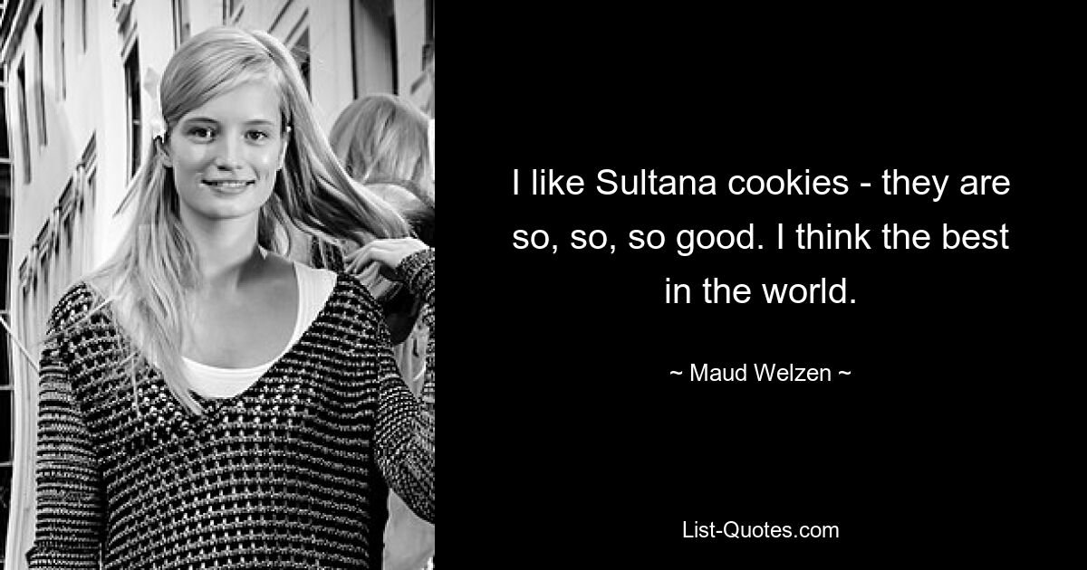 I like Sultana cookies - they are so, so, so good. I think the best in the world. — © Maud Welzen